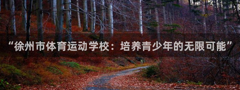 凯发官网下载招商电话号码查询是多少:“徐州市体育运动学校:培
