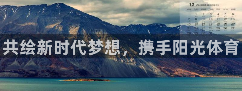 凯发官网下载平台注册:共绘新时代梦想,携手阳光体育