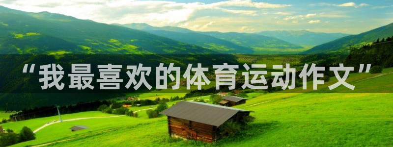 凯发官方正版app娱乐下载:“我最喜欢的体育运动作文”