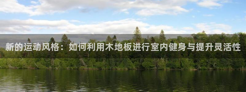 凯发官网下载招商电话是多少号码:新的运动风格:如何利用木地板