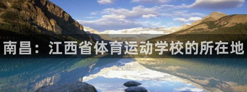 凯发官网下载平台APP:南昌:江西省体育运动学校的所在地